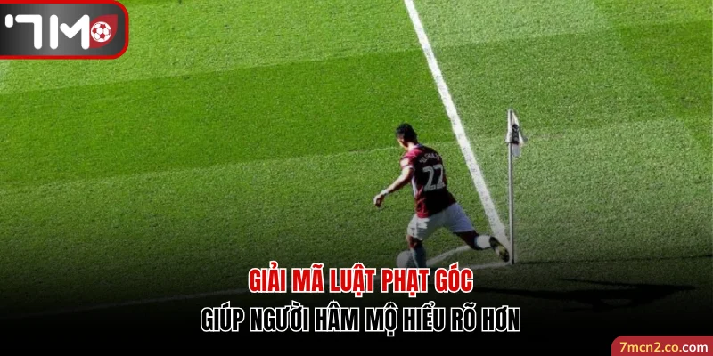 Luật Phạt Góc | Kiến Thức Quan Trọng Cho Fan Hâm Mộ Bóng Đá